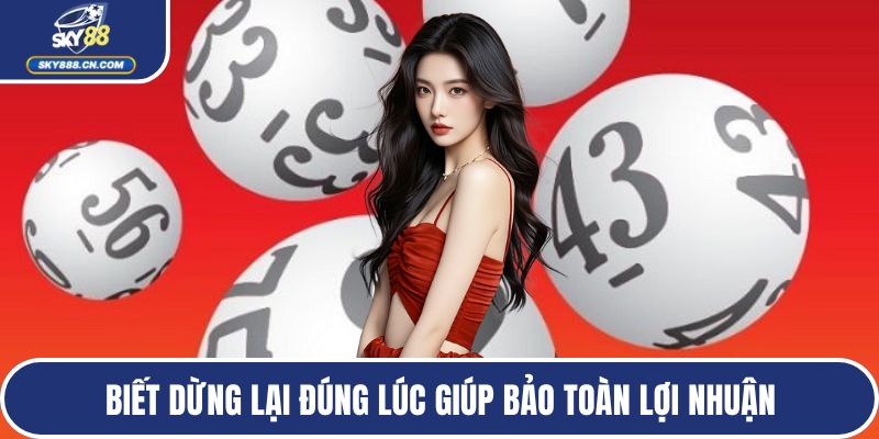 Biết dừng lại đúng lúc giúp bảo toàn lợi nhuận