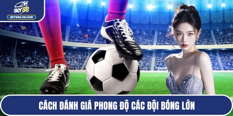 Soi Kèo Nhà Cái - Top Phương Pháp Hiệu Quả Từ Chuyên Gia Cách đánh giá phong độ các đội bóng lớn