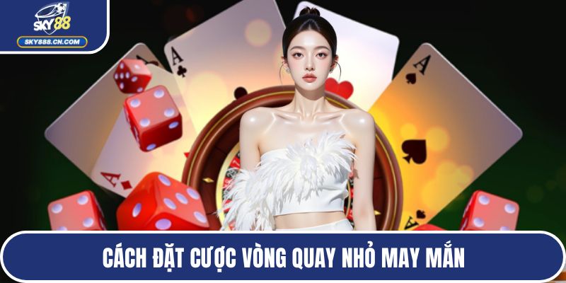 Cách đặt cược vòng quay nhỏ may mắn