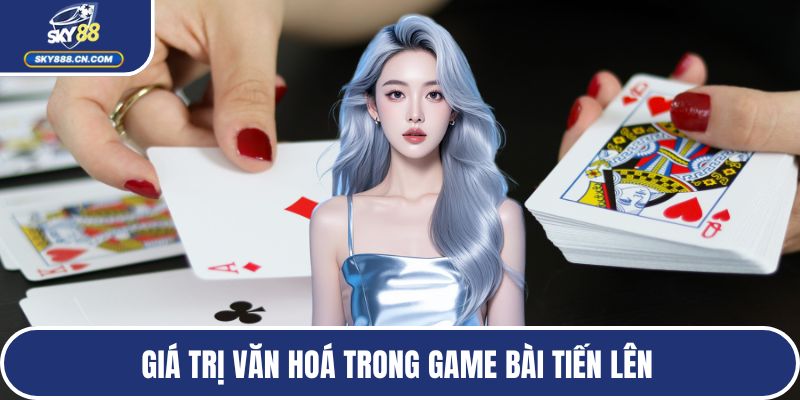 Giá trị văn hoá trong game bài Tiến lên 