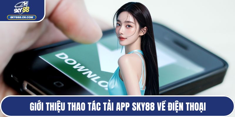 Tải App SKY88 - Thiên Đường Giải Trí Đỉnh Cao Trong Tầm Tay Giới thiệu thao tác tải app SKY88 về điện thoại