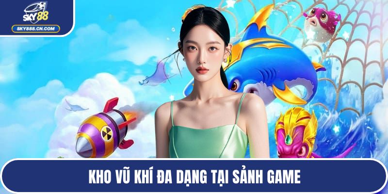 Kho vũ khí đa dạng tại sảnh game