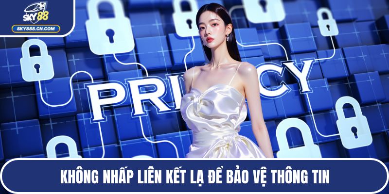 Không nhấp liên kết lạ để bảo vệ thông tin
