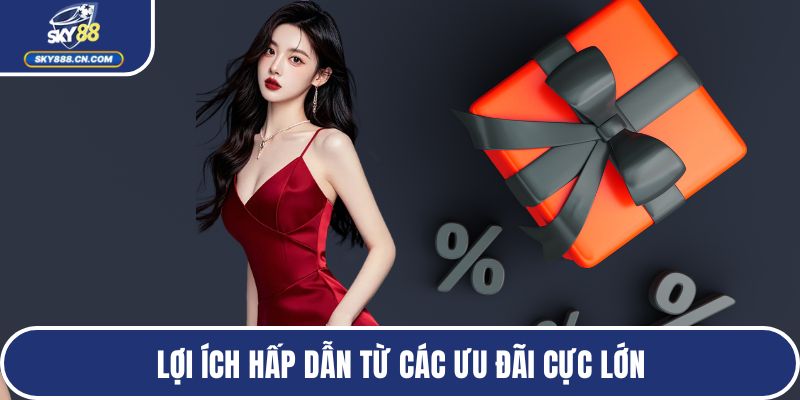 Lợi ích hấp dẫn từ các ưu đãi cực lớn