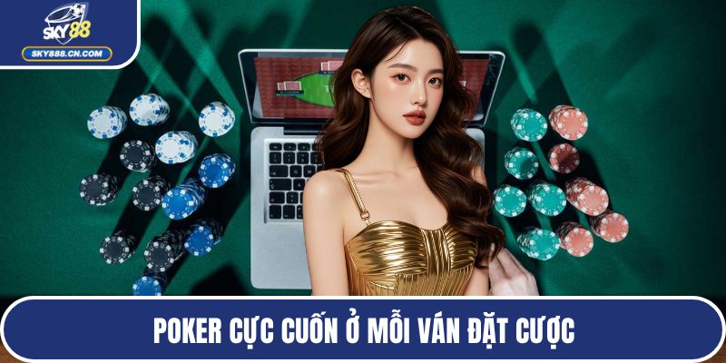 Poker cực cuốn ở mỗi ván đặt cược