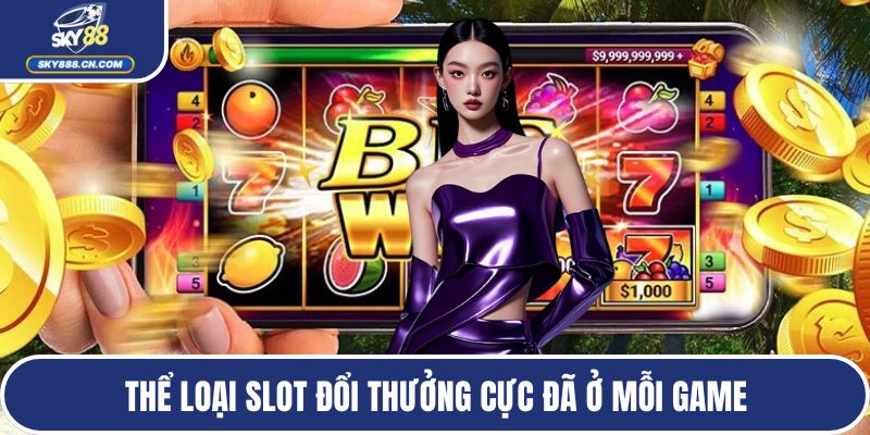 Thể loại slot đổi thưởng cực đã ở mỗi game