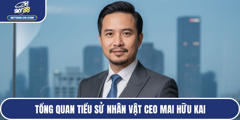 Tổng quan tiểu sử nhân vật CEO Mai Hữu Kai