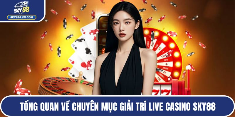 Tổng quan về chuyên mục giải trí live casino SKY88