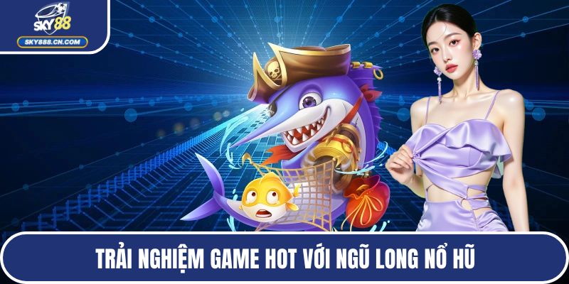 Trải nghiệm game hot với Ngũ Long nổ hũ